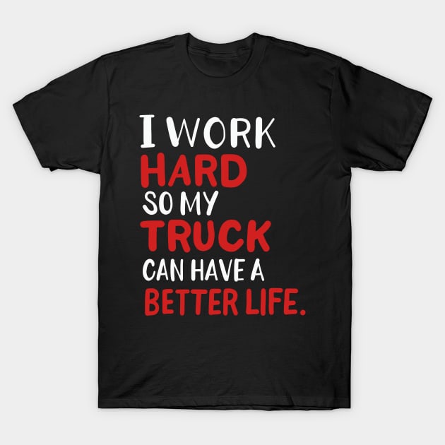 I Work Hard So My Truck Can Have A Better Life T-Shirt by maxcode